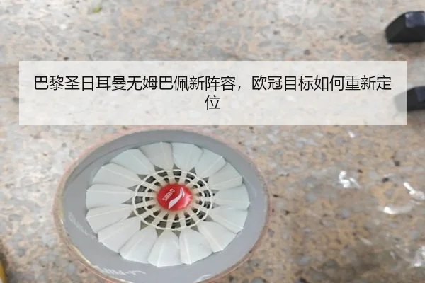 巴黎圣日耳曼无姆巴佩新阵容，欧冠目标如何重新定位