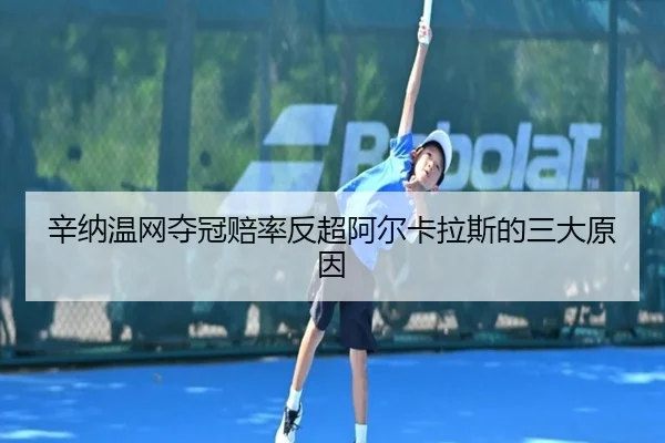 辛纳温网夺冠赔率反超阿尔卡拉斯的三大原因